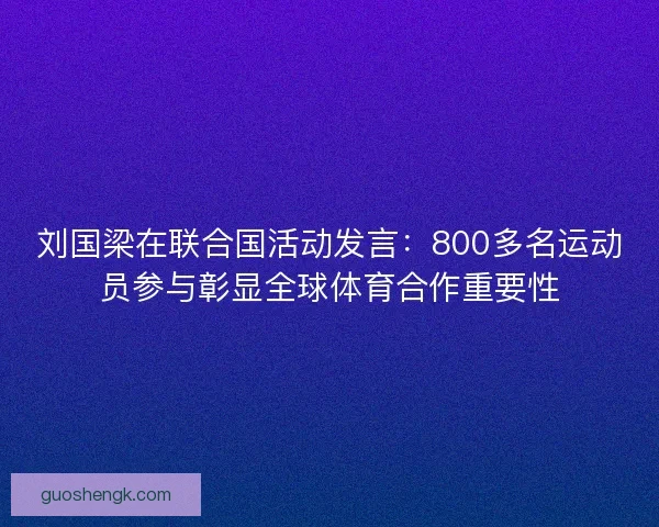 刘国梁在联合国活动发言:800多名运动员参与彰显全球体育合作重要性 刘国梁在联合国活动发言:800多名运动员参与彰显全球体育合作重要性