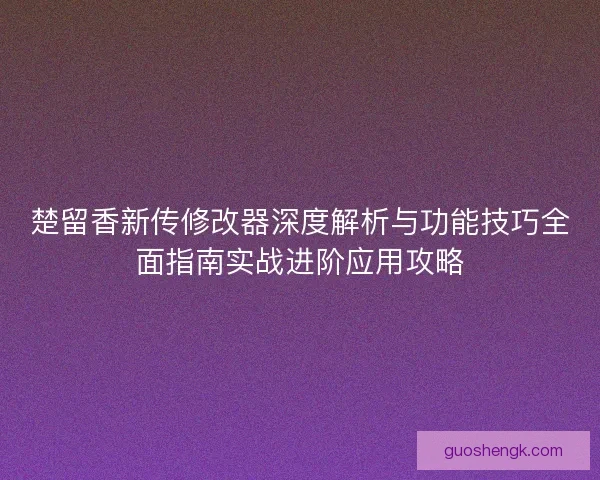 楚留香新传修改器深度解析与功能技巧全面指南实战进阶应用攻略