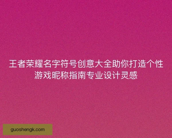 王者荣耀名字符号创意大全助你打造个性游戏昵称指南专业设计灵感