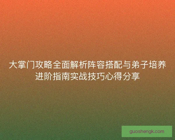 大掌门攻略全面解析阵容搭配与弟子培养进阶指南实战技巧心得分享 大掌门攻略全面解析阵容搭配与弟子培养进阶指南实战技巧心得分享