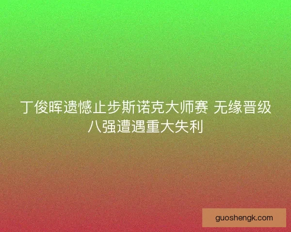 丁俊晖遗憾止步斯诺克大师赛 无缘晋级八强遭遇重大失利