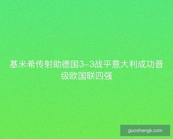 基米希传射助德国3-3战平意大利成功晋级欧国联四强