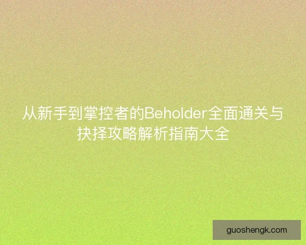 从新手到掌控者的Beholder全面通关与抉择攻略解析指南大全 从新手到掌控者的Beholder全面通关与抉择攻略解析指南大全